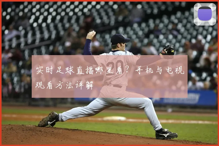 实时足球直播哪里看?手机与电视观看方法详解