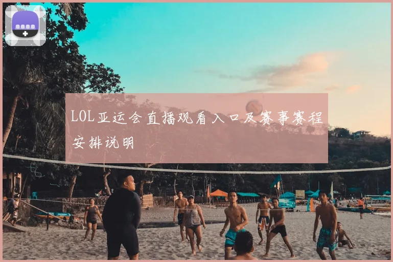 LOL亚运会直播观看入口及赛事赛程安排说明