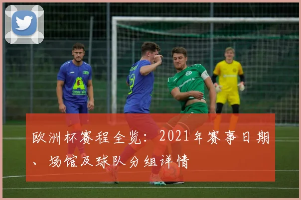欧洲杯赛程全览：2021年赛事日期、场馆及球队分组详情