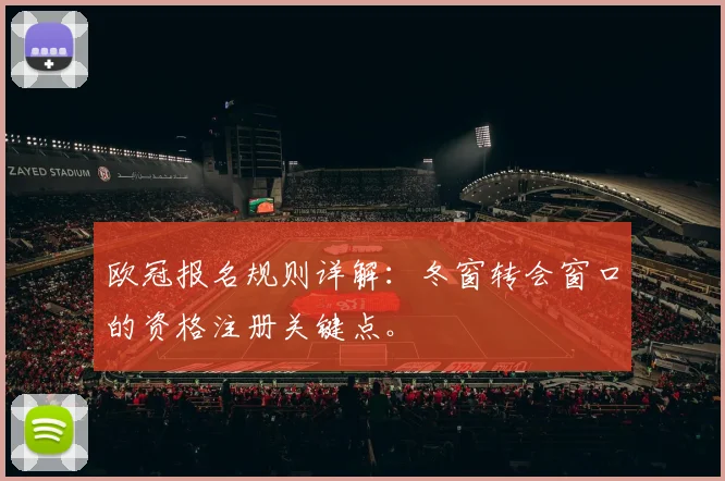 欧冠报名规则详解：冬窗转会窗口的资格注册关键点。