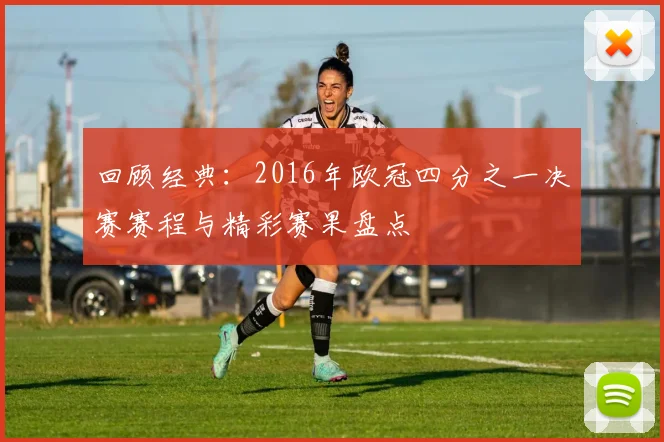 回顾经典：2016年欧冠四分之一决赛赛程与精彩赛果盘点
