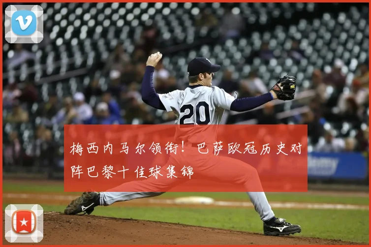 梅西内马尔领衔！巴萨欧冠历史对阵巴黎十佳球集锦